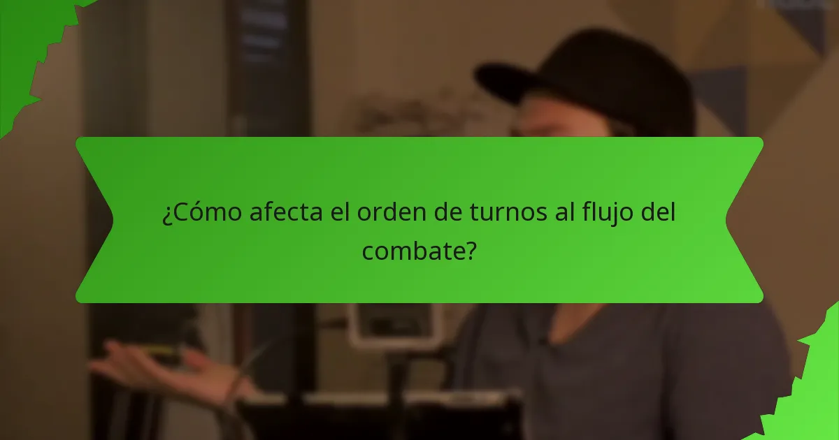 ¿Cómo afecta el orden de turnos al flujo del combate?