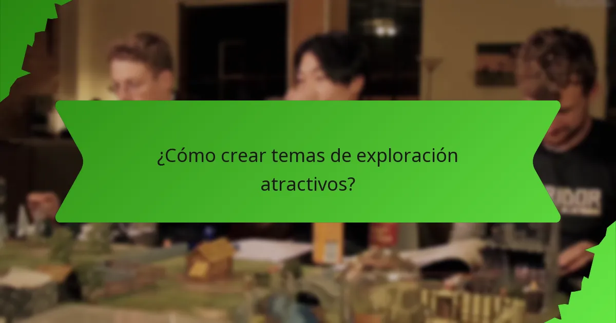 ¿Cómo crear temas de exploración atractivos?