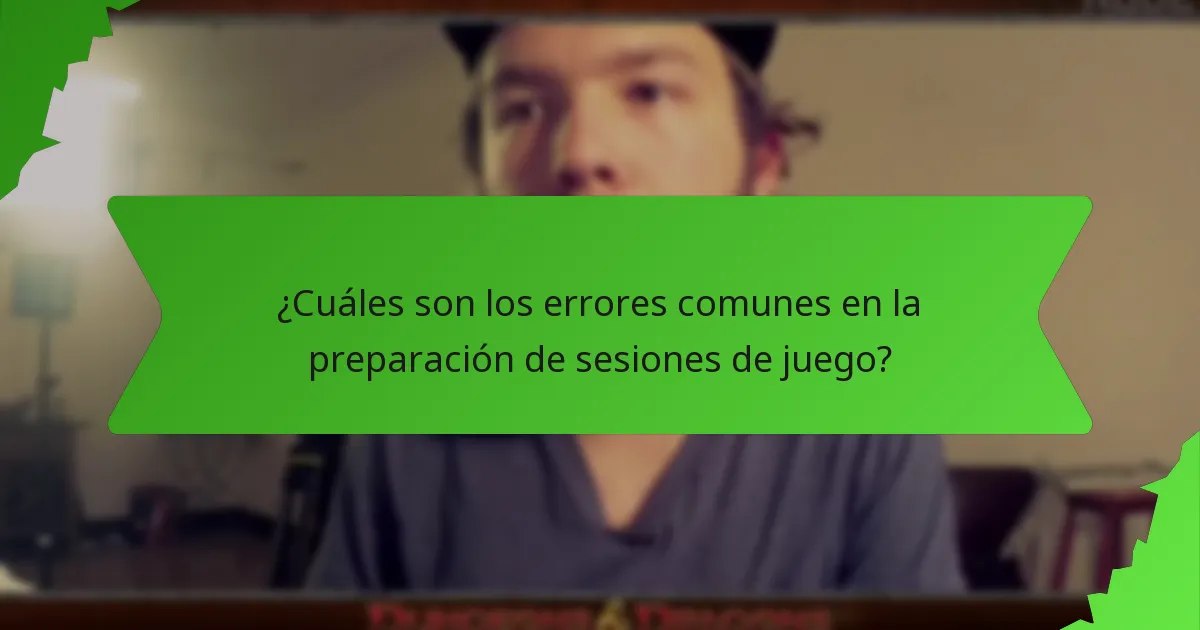 ¿Cuáles son los errores comunes en la preparación de sesiones de juego?