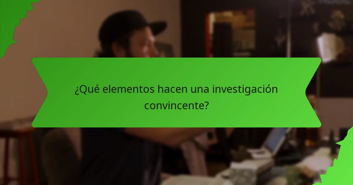 ¿Qué elementos hacen una investigación convincente?